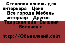 Стеновая панель для интерьера › Цена ­ 4 500 - Все города Мебель, интерьер » Другое   . Тверская обл.,Вышний Волочек г.